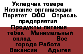 Укладчик товара › Название организации ­ Паритет, ООО › Отрасль предприятия ­ Продукты питания, табак › Минимальный оклад ­ 20 000 - Все города Работа » Вакансии   . Адыгея респ.